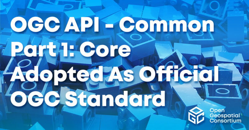 OGC API - Common - Part 1: Core Adopted as Official OGC Standard - Open ...